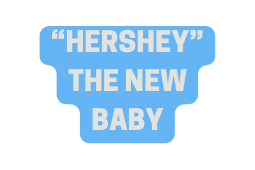 HERSHEY THE NEW BABY